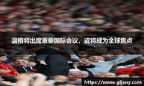 温格将出席重要国际会议，或将成为全球焦点