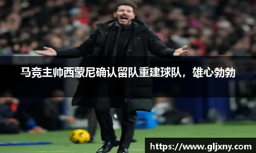 马竞主帅西蒙尼确认留队重建球队，雄心勃勃