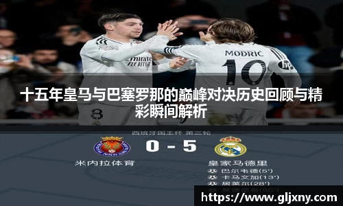 十五年皇马与巴塞罗那的巅峰对决历史回顾与精彩瞬间解析