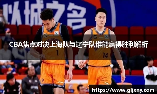 CBA焦点对决上海队与辽宁队谁能赢得胜利解析
