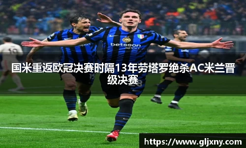 国米重返欧冠决赛时隔13年劳塔罗绝杀AC米兰晋级决赛