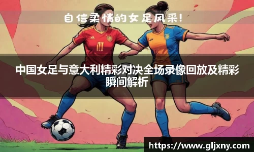 中国女足与意大利精彩对决全场录像回放及精彩瞬间解析