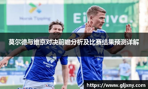 莫尔德与维京对决前瞻分析及比赛结果预测详解