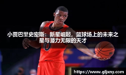 小贾巴里史密斯：新星崛起，篮球场上的未来之星与潜力无限的天才