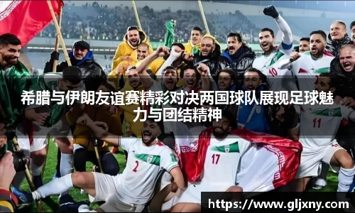 希腊与伊朗友谊赛精彩对决两国球队展现足球魅力与团结精神