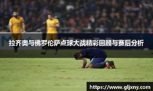 拉齐奥与佛罗伦萨点球大战精彩回顾与赛后分析