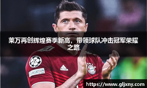 莱万再创辉煌赛季新高，带领球队冲击冠军荣耀之路