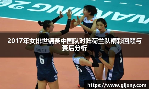 2017年女排世锦赛中国队对阵荷兰队精彩回顾与赛后分析
