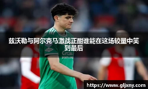 兹沃勒与阿尔克马激战正酣谁能在这场较量中笑到最后