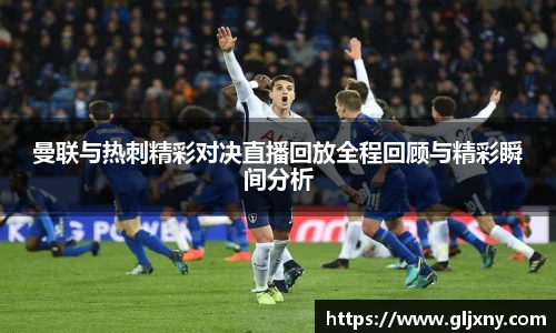 曼联与热刺精彩对决直播回放全程回顾与精彩瞬间分析