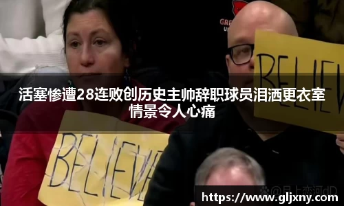 活塞惨遭28连败创历史主帅辞职球员泪洒更衣室情景令人心痛