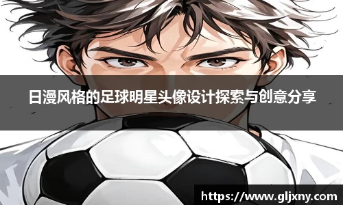 日漫风格的足球明星头像设计探索与创意分享