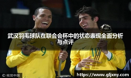 武汉羽毛球队在联合会杯中的状态表现全面分析与点评