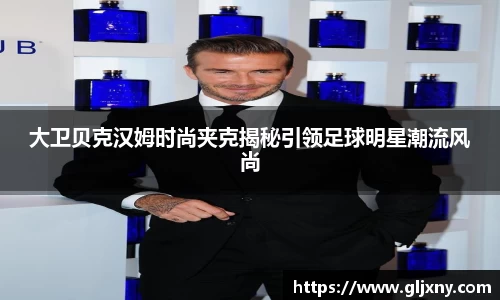 大卫贝克汉姆时尚夹克揭秘引领足球明星潮流风尚
