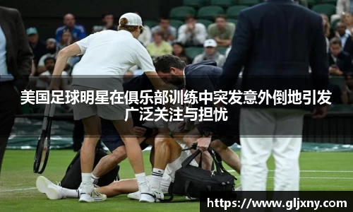 美国足球明星在俱乐部训练中突发意外倒地引发广泛关注与担忧