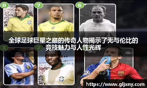 全球足球巨星之巅的传奇人物揭示了无与伦比的竞技魅力与人性光辉