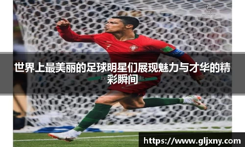 世界上最美丽的足球明星们展现魅力与才华的精彩瞬间