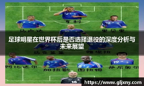 足球明星在世界杯后是否选择退役的深度分析与未来展望
