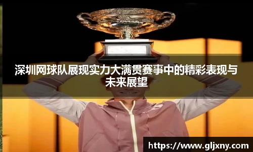 深圳网球队展现实力大满贯赛事中的精彩表现与未来展望