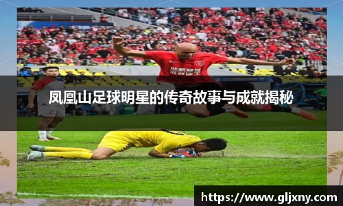 凤凰山足球明星的传奇故事与成就揭秘